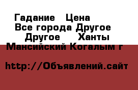 Гадание › Цена ­ 250 - Все города Другое » Другое   . Ханты-Мансийский,Когалым г.